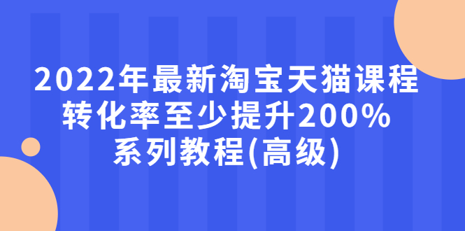 【副业项目3125期】2022年怎么让淘宝天猫转化率提高200%系列课程-欧乐副业网