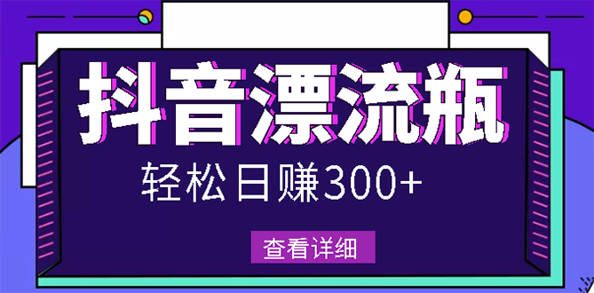 【副业项目3133期】最新抖音漂流瓶发作品项目如何操作，日入300-500元【自带流量热度】-欧乐副业网
