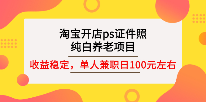 【副业项目3135期】淘宝开店ps证件照项目，单人兼职稳定日100元 (教程+软件+素材)ps赚钱-欧乐副业网