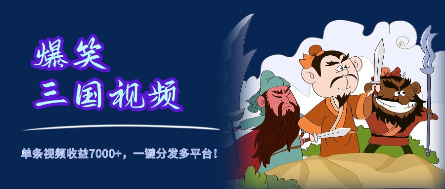 爆笑三国视频，5分钟制作，单条视频收益7000元+，一键分发多平台！-欧乐副业网