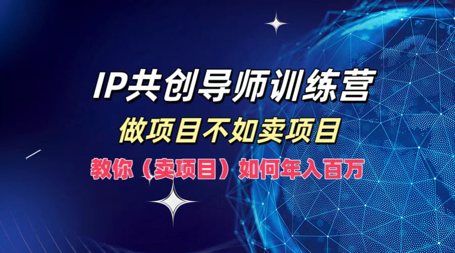 IP共创导师训练营，如何实现年入百万，做项目不如卖项目，教你（卖项目）-欧乐副业网