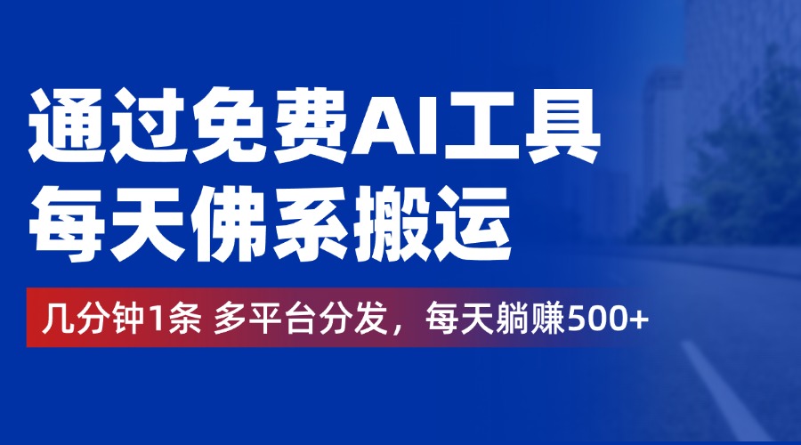通过免费AI工具，每天佛系搬运，几分钟1条多平台分发。每天躺赚500+-欧乐副业网