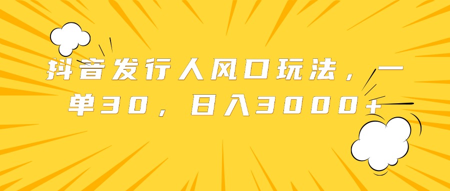 抖音发行人风口玩法,一单30,日入3000+-欧乐副业网