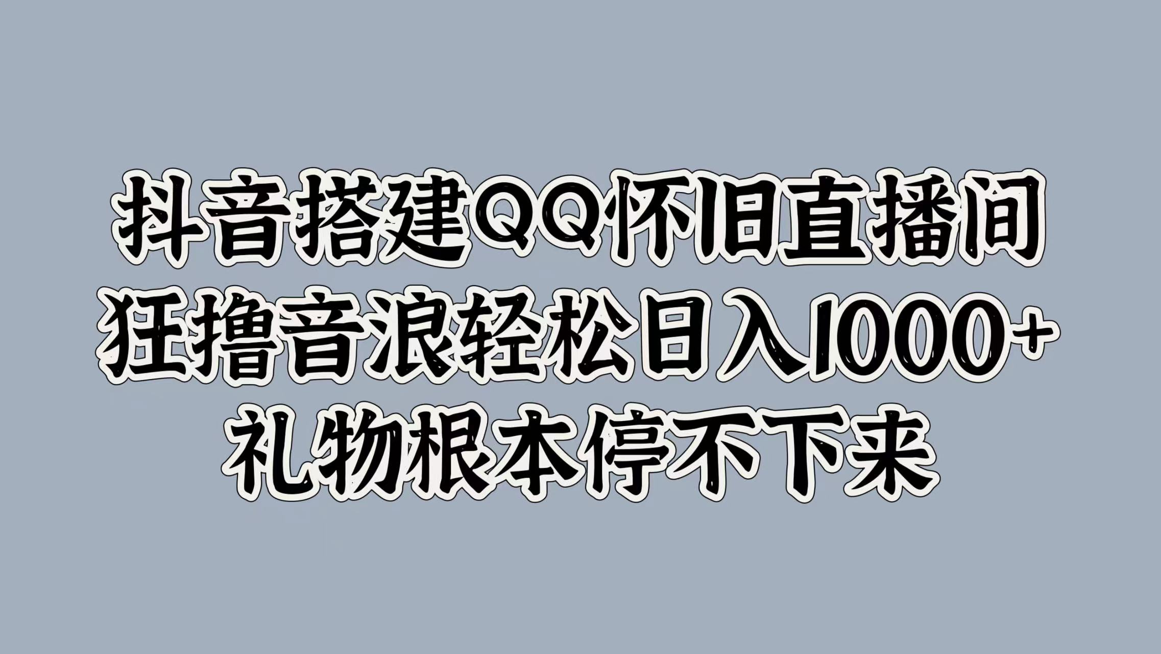 抖音搭建QQ怀旧直播间，狂撸音浪轻松日入1000+礼物根本停不下来-欧乐副业网