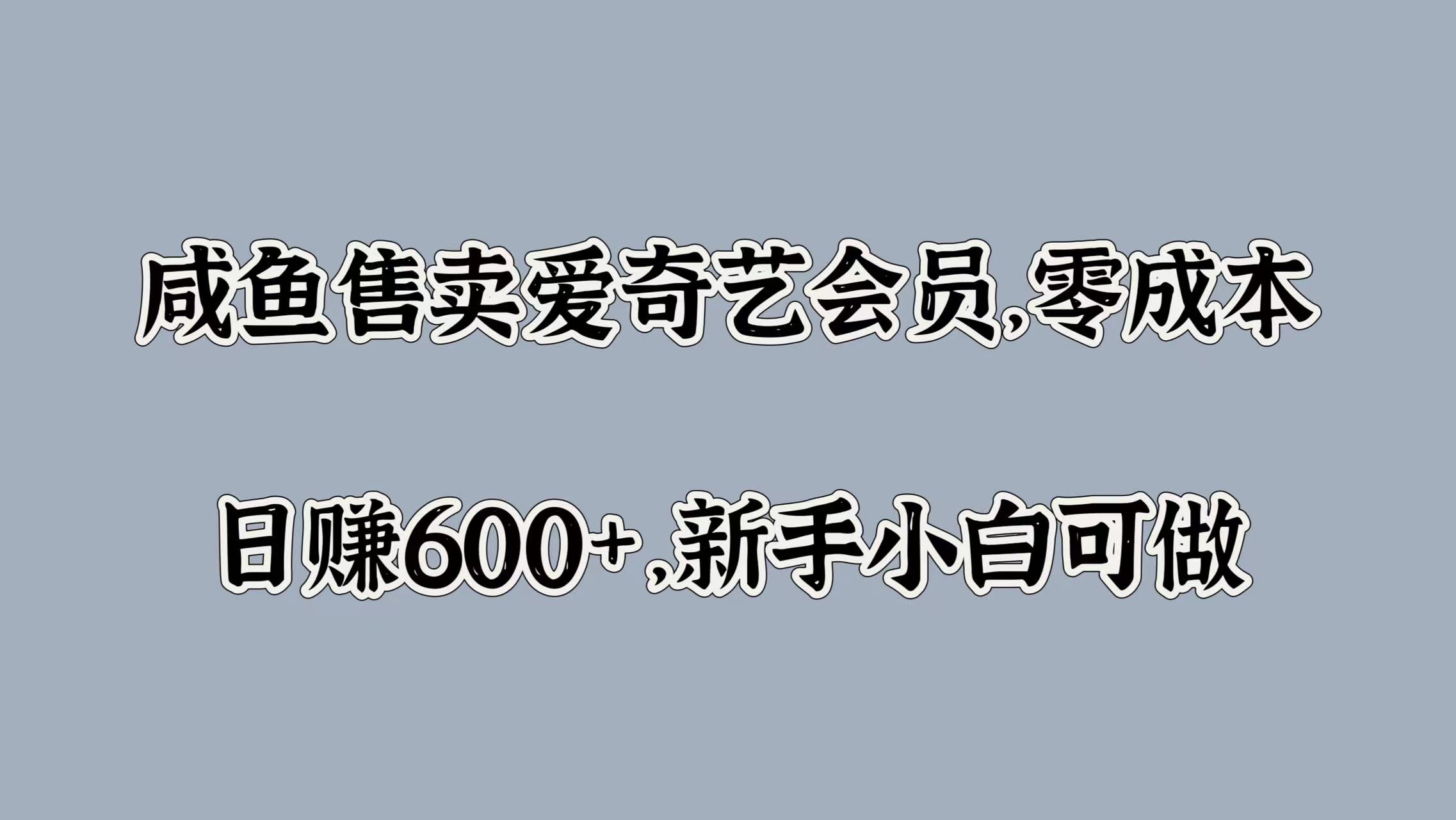 咸鱼售卖爱奇艺会员，零成本，日赚600+，新手小白可做-欧乐副业网