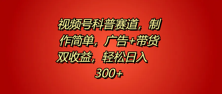 视频号科普赛道，制作简单，广告+带货双收益，轻松日入300+-欧乐副业网
