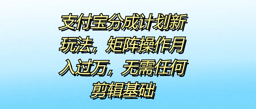 支付宝分成计划新玩法，矩阵操作月入过万，无需任何剪辑基础-欧乐副业网