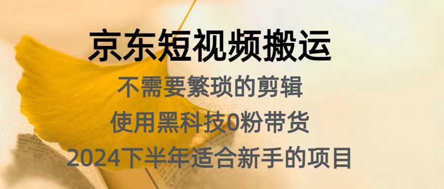 京东短视频搬运，不需要繁琐的剪辑，使用黑科技0粉带货，2024下半年新手适合的项目，抓住机会赶紧冲-欧乐副业网