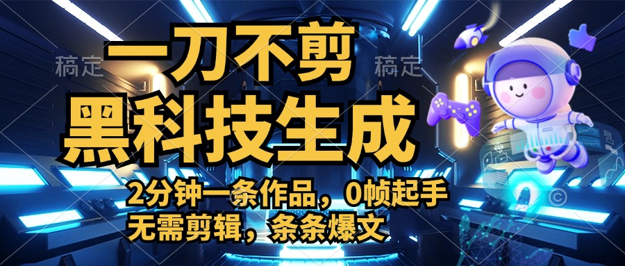 利用黑科技，无需剪辑，2分钟搞定一条作品，今天发，明天见收益-欧乐副业网