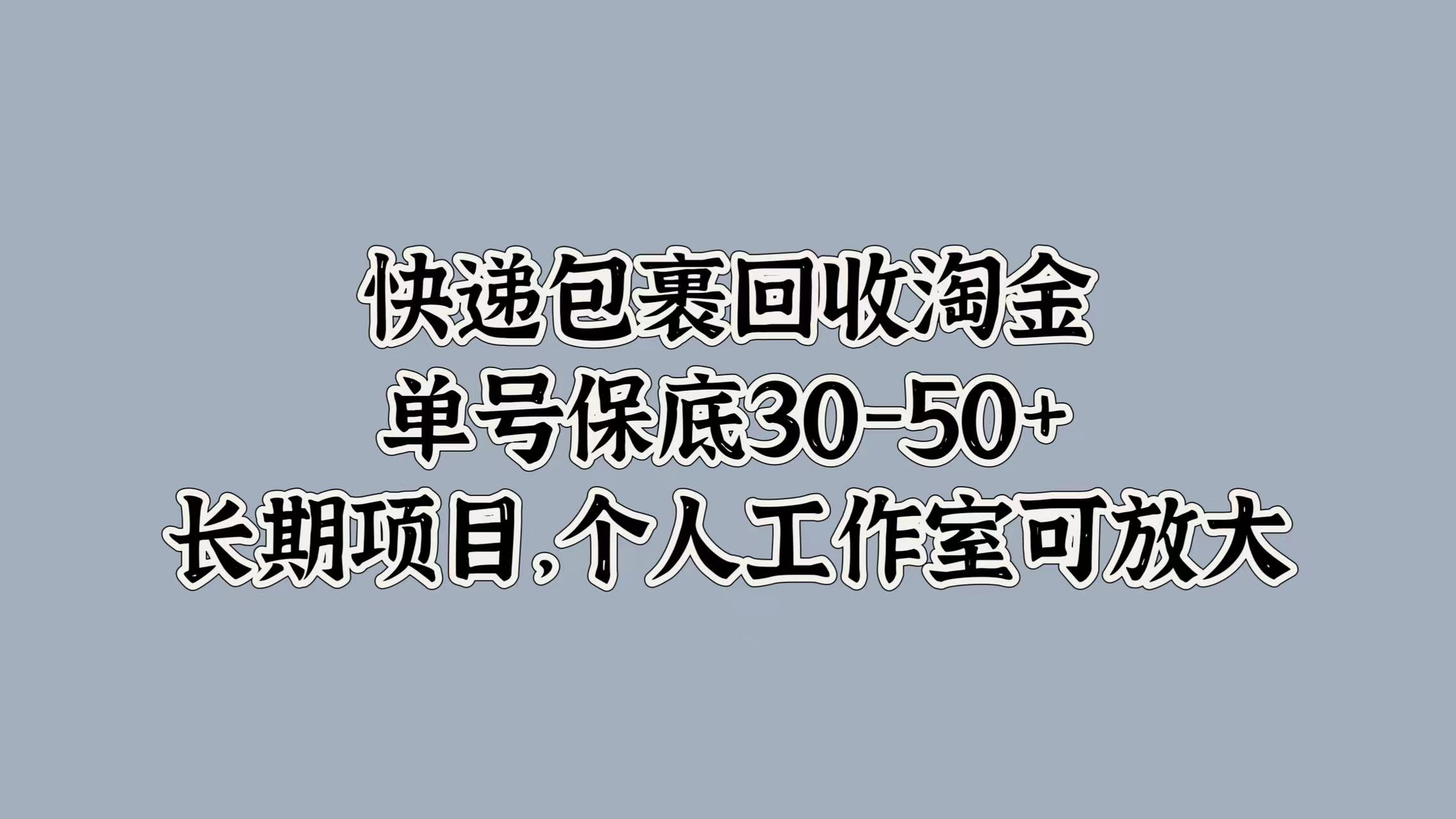 快递包裹回收淘金，单号保底30-50+，长期项目！个人工作室可放大-欧乐副业网