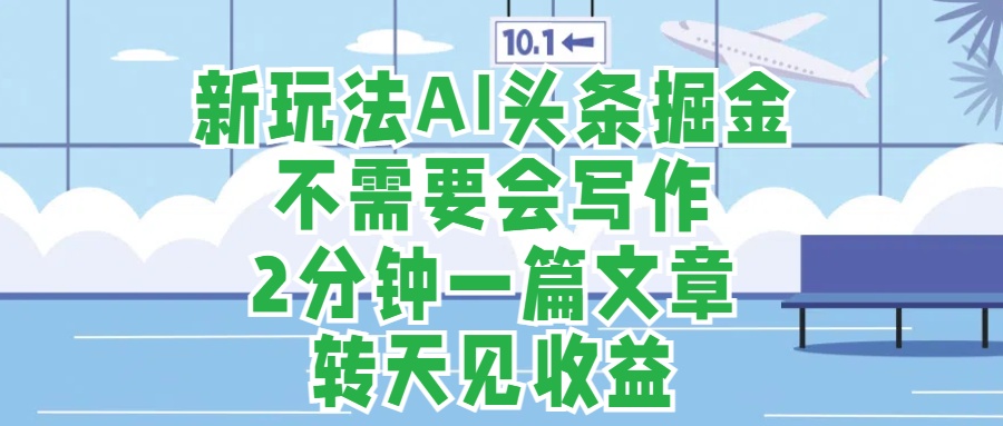新玩法AI头条掘金，顺应大局总不会错，2分钟一篇原创文章，不需要会写作，AI自动生成，转天见收益，长久可操作，小白直接上手毫无压力-欧乐副业网