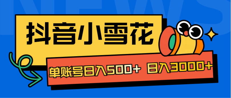 抖音小雪花项目，单账号日入500+ 日入3000+-欧乐副业网