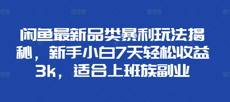 闲鱼最新品类暴利玩法揭秘，新手小白7天轻松赚3000+，适合上班族副业-欧乐副业网