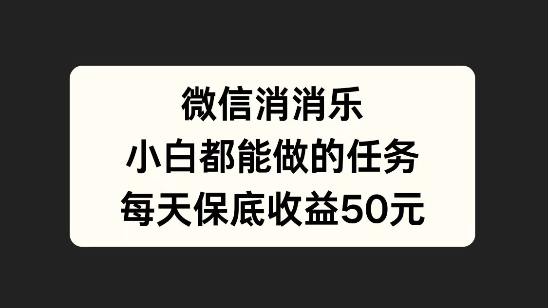 微信消一消，小白都能做的任务，每天收益保底50元-欧乐副业网