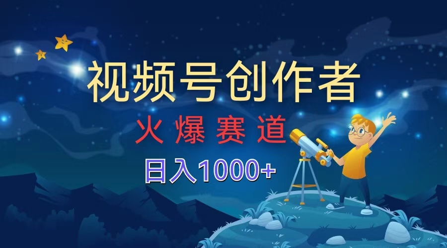视频号创作者，火爆赛道，日入1000+-欧乐副业网