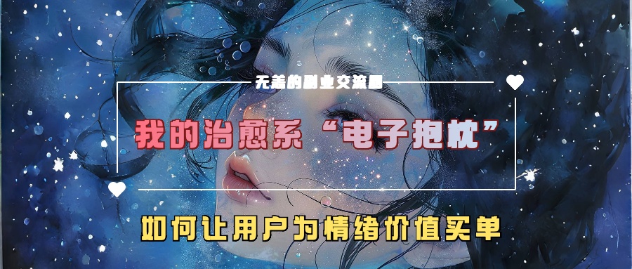 我的治愈系“电子抱枕”，如何让用户为情绪价值买单！-欧乐副业网