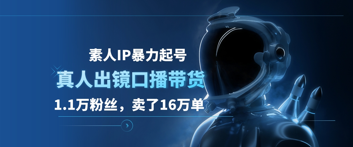 素人IP暴力起号，真人出镜口播带货，1.1万粉丝，卖了16万单-欧乐副业网