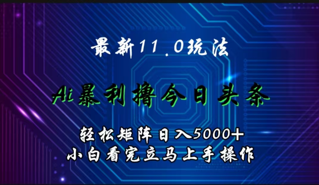 最新11.0玩法 AI辅助撸今日头条轻松实现矩阵日入5000+小白看完即可上手矩阵操作-欧乐副业网