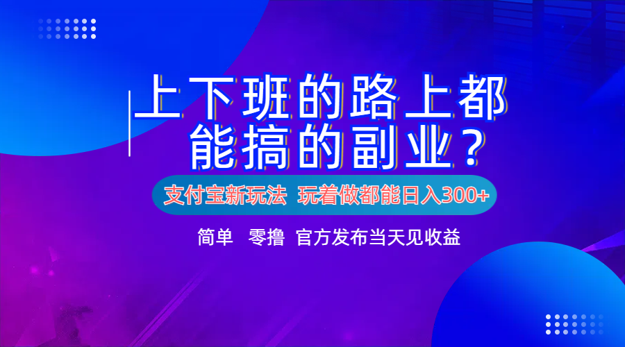 支付宝新项目!上下班的路上都能搞米的副业!简单日入300+-欧乐副业网