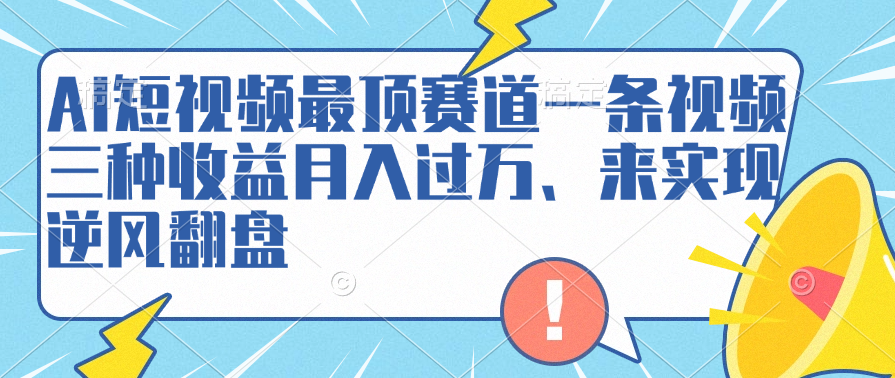 AI短视频最顶赛道,一条视频三种收益月入过万、来实现逆风翻盘-欧乐副业网