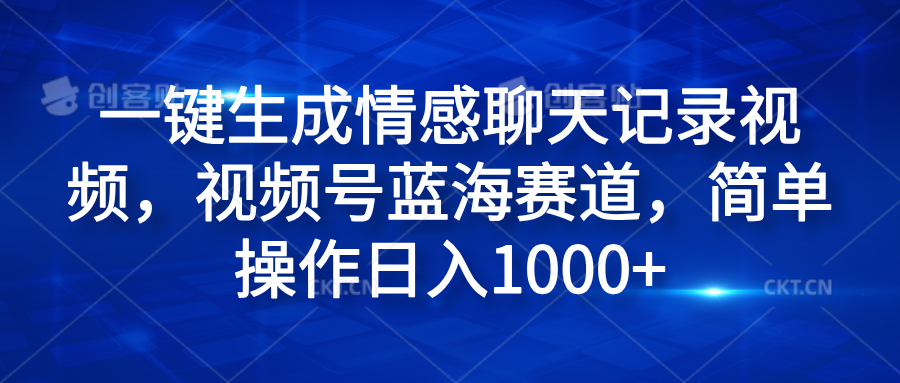 一键生成情感聊天记录视频，视频号蓝海赛道，简单操作日入1000+-欧乐副业网