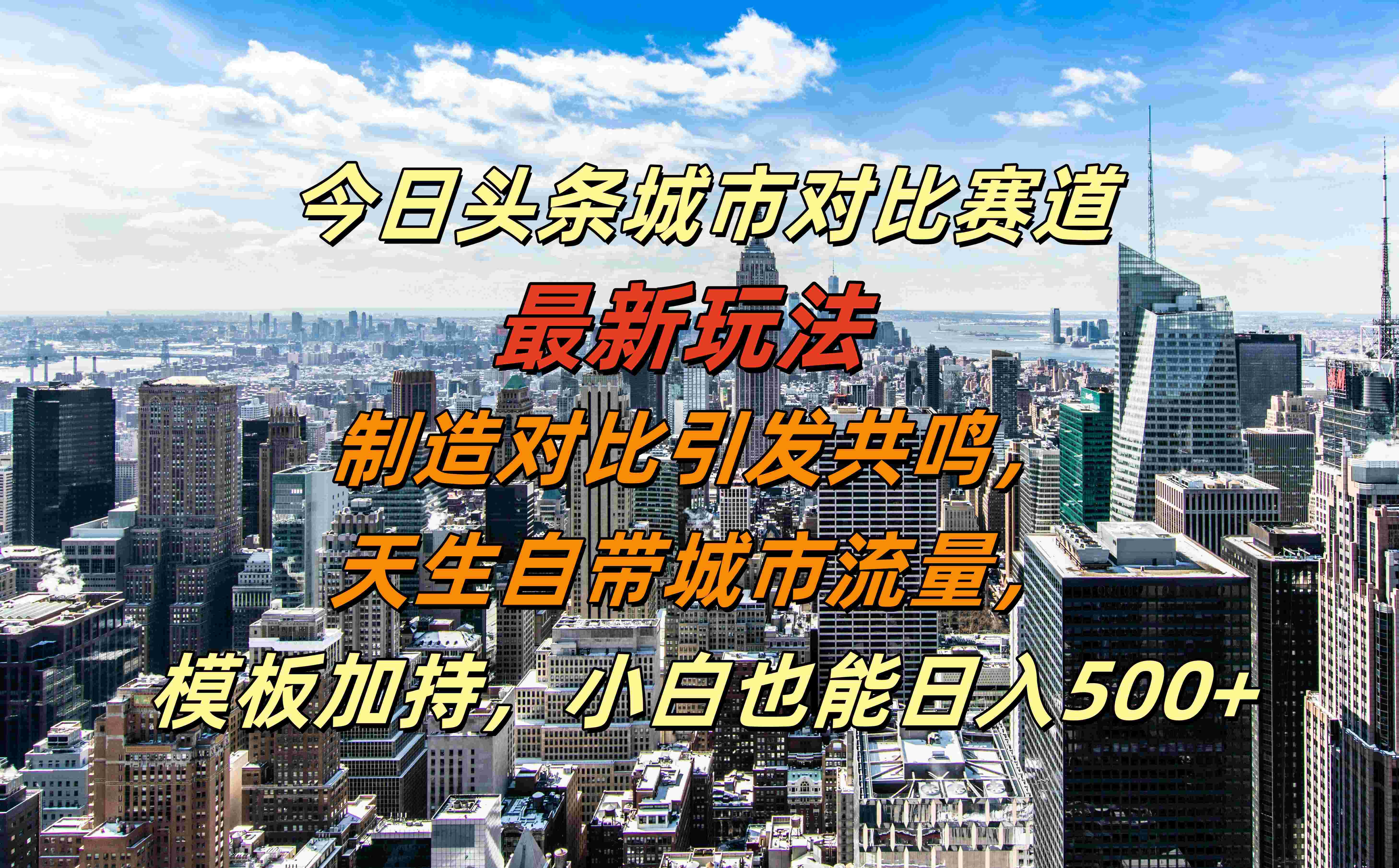 今日头条城市对比赛道最新玩法，制造对比引发共鸣，天生自带城市流量，模板加持，小白也能日入500+-欧乐副业网