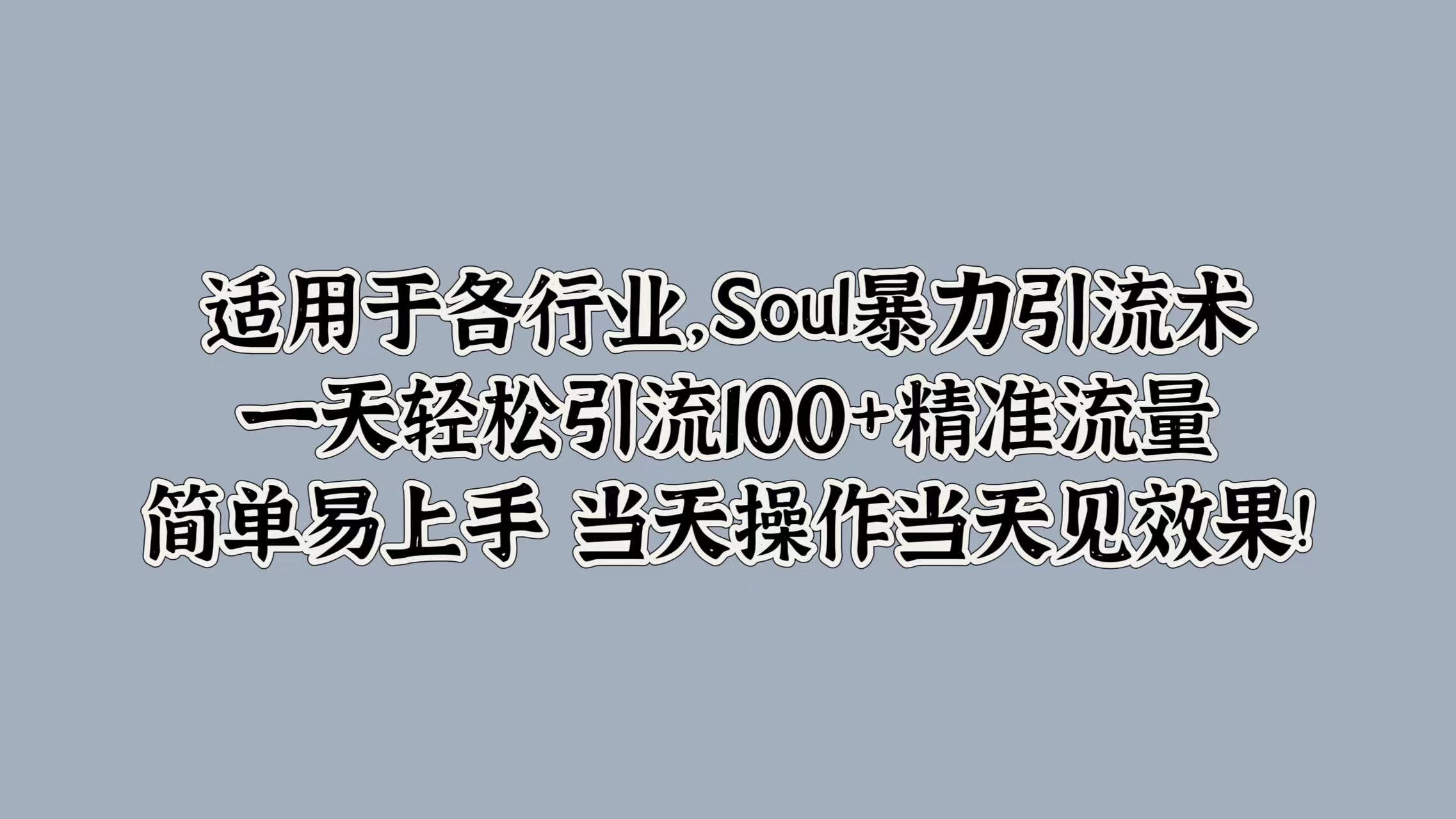 适用于各行业，Soul暴力引流术，一天轻松引流100+精准流量，简单易上手 当天操作当天见效果!-欧乐副业网