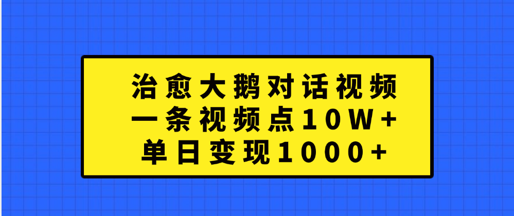 治愈大鹅对话一条视频点赞 10W+，单日变现1000+-欧乐副业网
