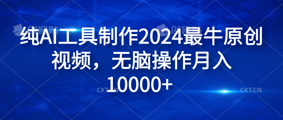 纯AI工具制作2024最牛原创视频，无脑操作月入10000+-欧乐副业网