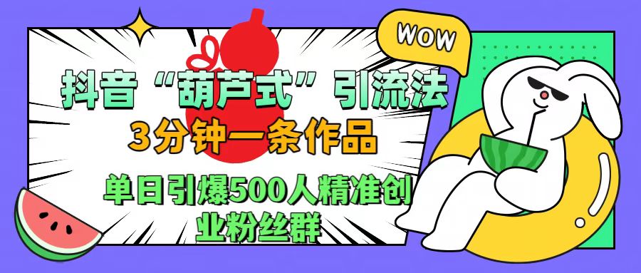 抖音“葫芦式”引流法，三分钟一条作品，单日引爆抖音500人精准创业粉丝群-欧乐副业网