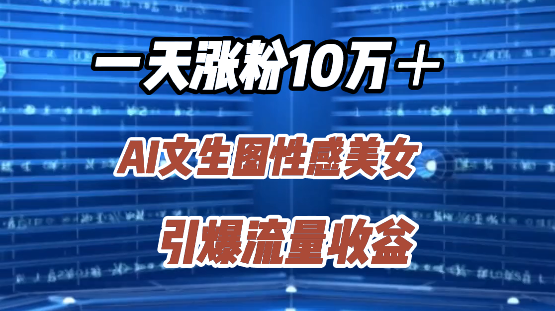 一天涨粉10万＋，AI文生图性感美女，引爆流量收益-欧乐副业网