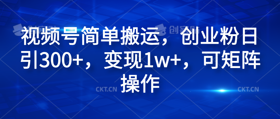 视频号简单搬运，创业粉日引300+，变现1w+，可矩阵操作-欧乐副业网