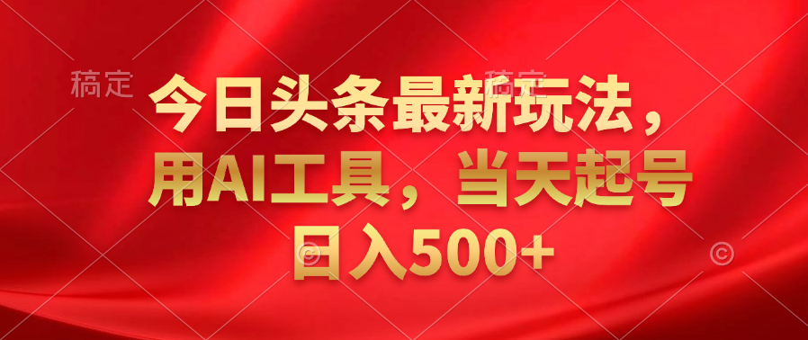 今日头条最新玩法，利用AI工具，当天起号日入500+-欧乐副业网