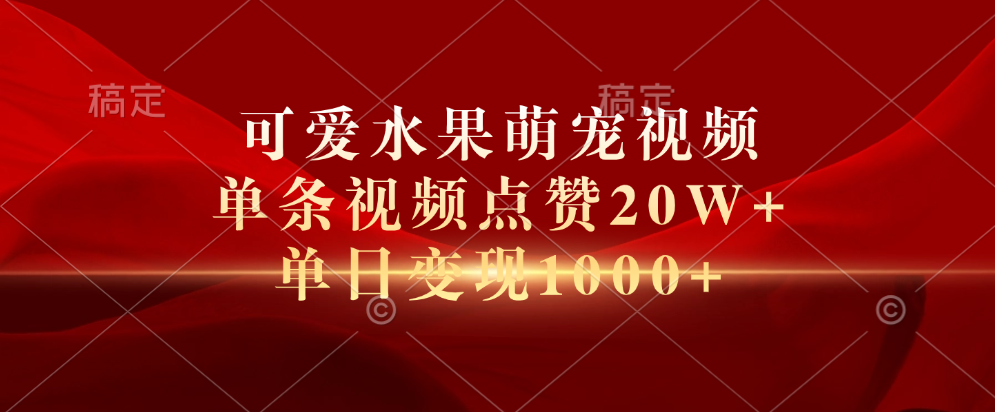 可爱水果萌宠视频，单条视频点赞20W+，单日变现1000+-欧乐副业网