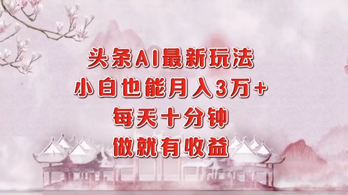 头条AI最新玩法，小白轻松月入三万＋，每天十分钟，做就有收益-欧乐副业网