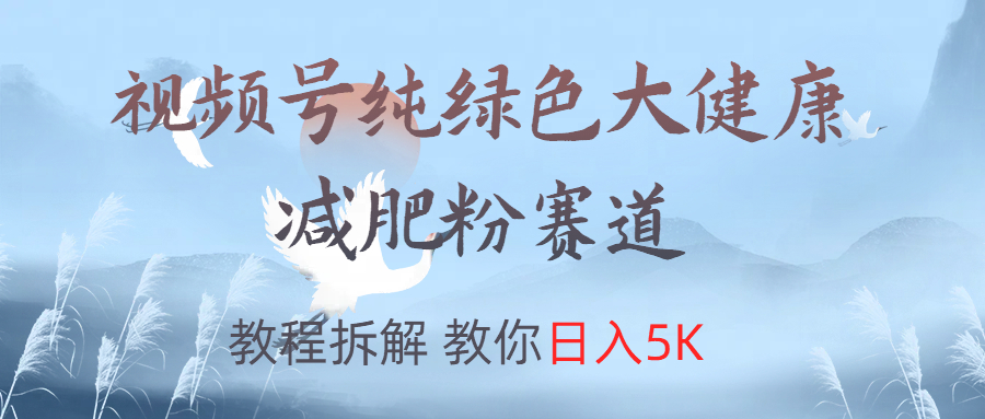 视频号纯绿色大健康粉赛道，教程拆解，教你日入5K-欧乐副业网