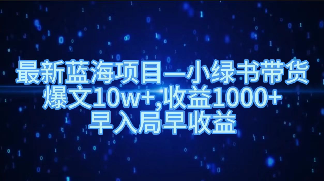 最新蓝海项目小绿书带货，爆文10w＋，收益1000＋，早入局早获益！！-欧乐副业网