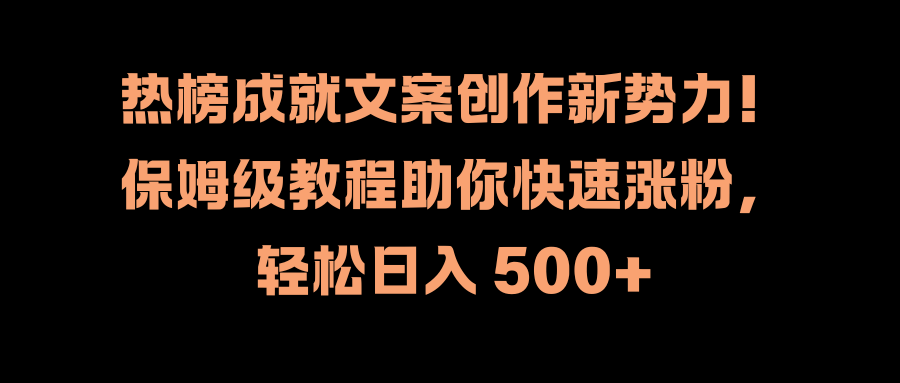 热榜成就文案创作新势力！保姆级教程助你快速涨粉，轻松日入 500+-欧乐副业网