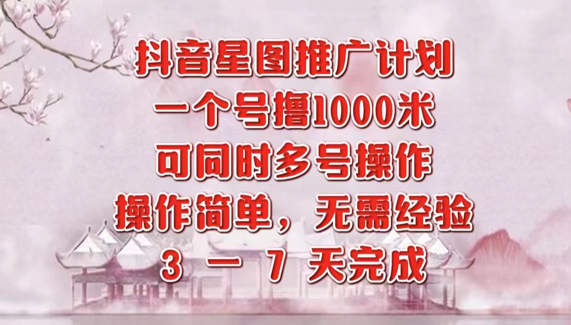 抖音星图推广项目，3-7天就能完成，每单1000元，可多号一起做-欧乐副业网