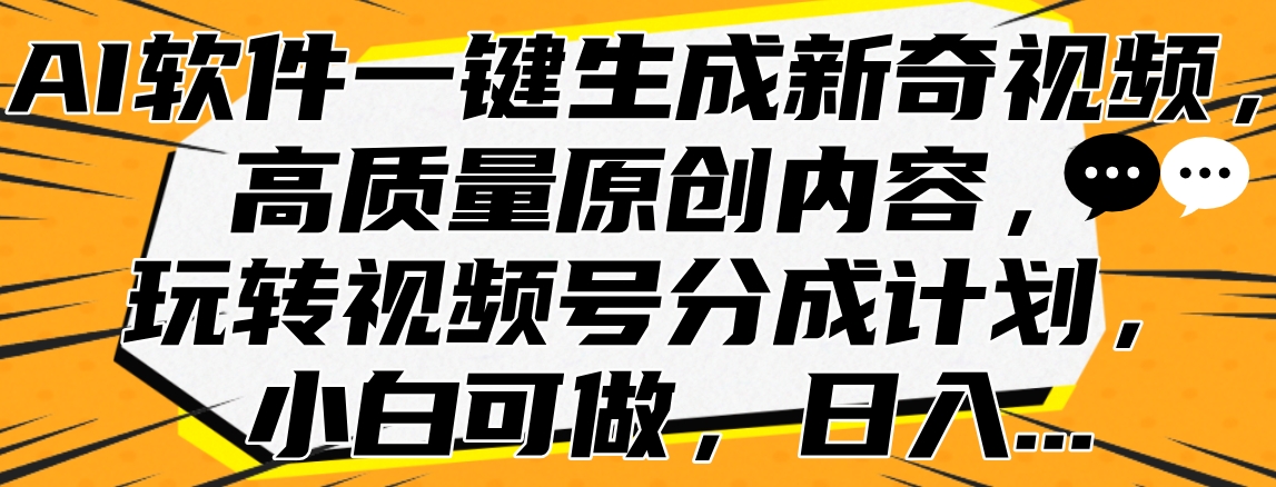 AI软件一键生成新奇视频,高质量原创内容,玩转视频号分成计划,小白可做,日入...-欧乐副业网