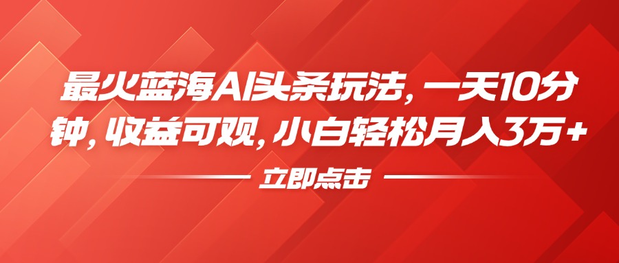 最火蓝海AI头条玩法,一天10分钟,收益可观,小白轻松月入3万+-欧乐副业网