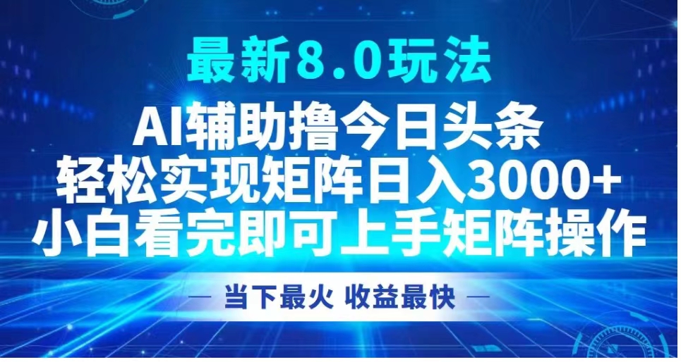 最新8.0玩法 AI辅助撸今日头条轻松实现矩阵日入3000+小白看完即可上手矩阵操作当下最火 收益最快-欧乐副业网
