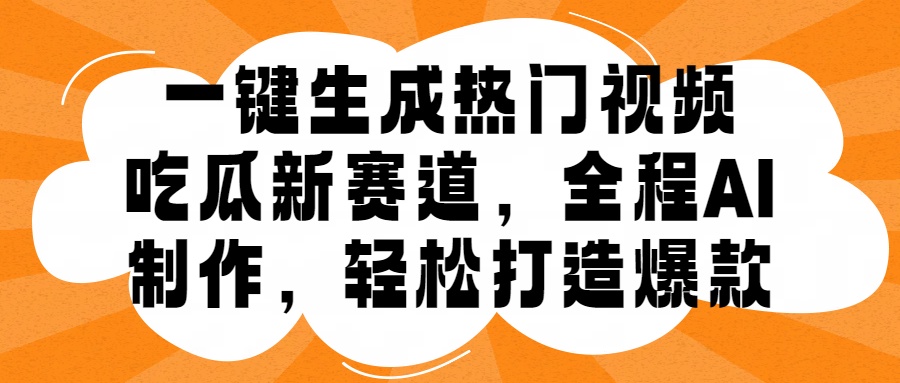 一键生成热门视频，新出的吃瓜赛道，小白上手无压力，AI制作很省心，轻轻松松打造爆款-欧乐副业网