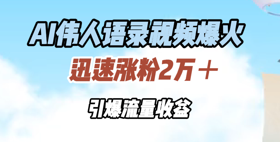 AI伟人语录视频爆火，迅速涨粉2万＋，引爆流量收益-欧乐副业网