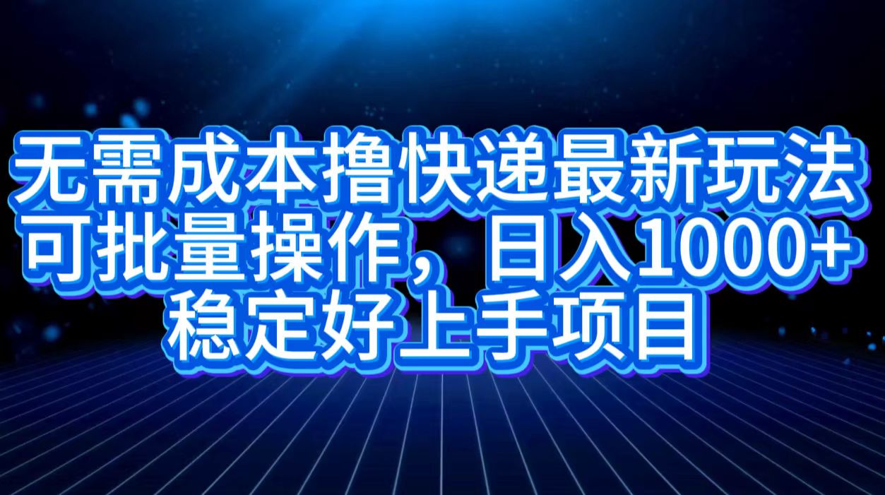 无需成本撸快递最新玩法,可批量操作，日入1000+，稳定好上手项目-欧乐副业网