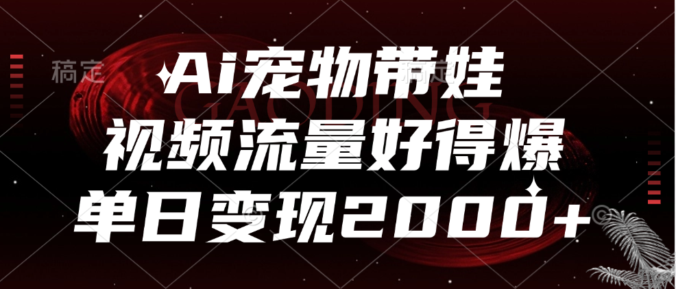 Ai宠物带娃，视频流量好得爆，单日变现2000+-欧乐副业网