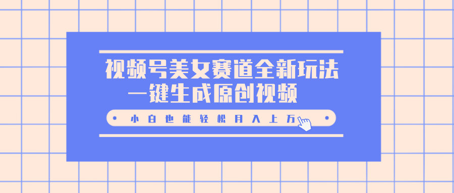 视频号美女赛道全新玩法,一键生成原创视频,小白也能轻松月入上万-欧乐副业网