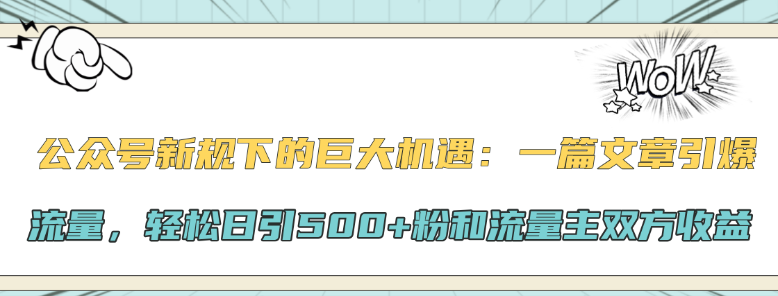 公众号新规下的巨大机遇：轻松日引500+粉和流量主双方收益，一篇文章引爆流量-欧乐副业网