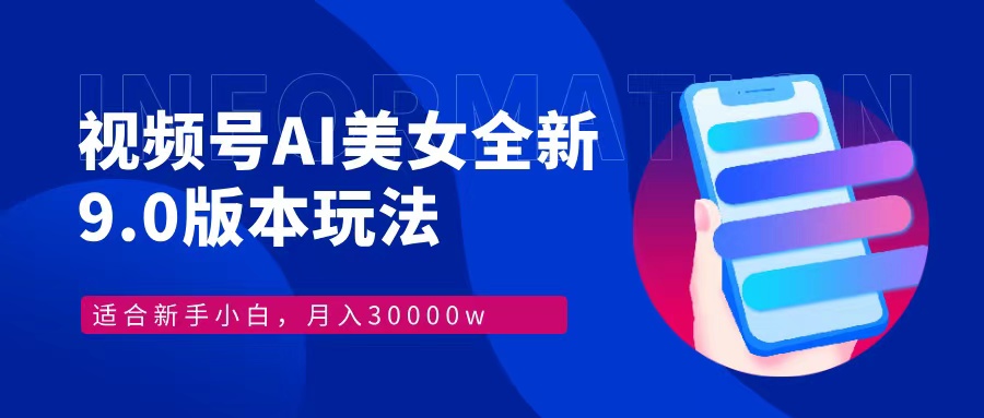 视频号AI美女全新玩法9.0 小白轻松上手 月入30000＋-欧乐副业网