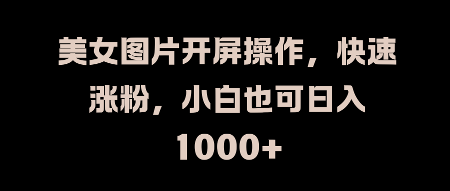 美女图片开屏操作，快速涨粉，小白也可日入1000+-欧乐副业网